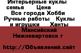 Интерьерные куклы - семья. ) › Цена ­ 4 200 - Все города Хобби. Ручные работы » Куклы и игрушки   . Ханты-Мансийский,Нижневартовск г.